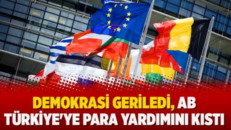 Demokrasi geriledi, AB Türkiye’ye para yardımını kıstı