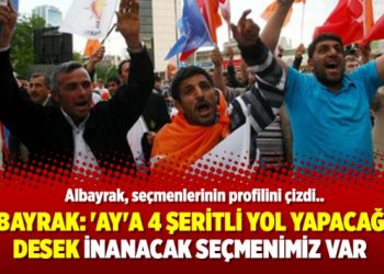 Albayrak: ‘Ay’a 4 şeritli yol yapacağız’ desek inanacak seçmenimiz var