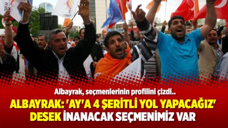 Albayrak: ‘Ay’a 4 şeritli yol yapacağız’ desek inanacak seçmenimiz var