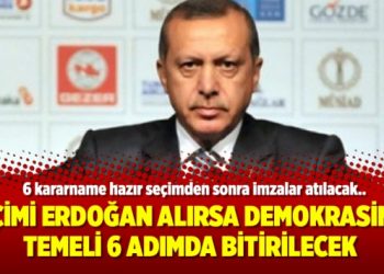 Seçimi Erdoğan ve AKP alırsa demokrasinin temeli 6 adımda bitirilecek