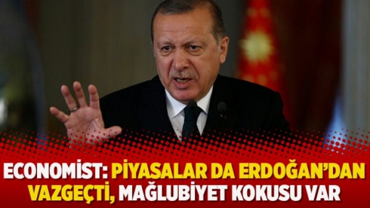 Economist: Piyasalar da Erdoğan’dan vazgeçti, mağlubiyet kokusu var