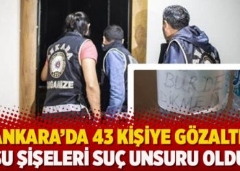 Ankara’da 43 kişiye gözaltı: Su şişeleri suç unsuru sayıldı