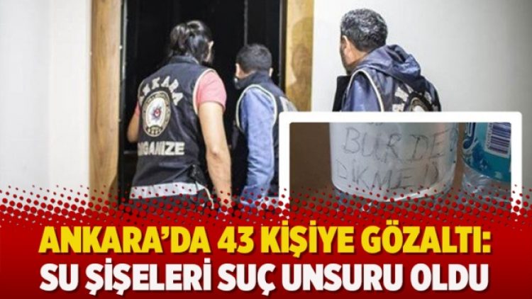 Ankara’da 43 kişiye gözaltı: Su şişeleri suç unsuru sayıldı