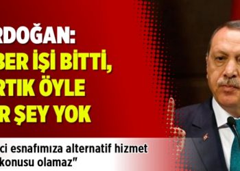 Erdoğan: UBER işi bitti, artık öyle bir şey yok