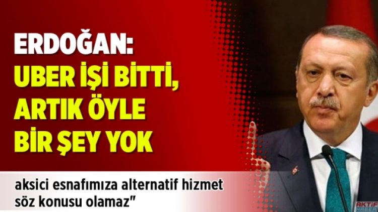 Erdoğan: UBER işi bitti, artık öyle bir şey yok