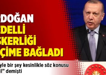 Erdoğan ‘Bedelli askerliği seçime bağladı