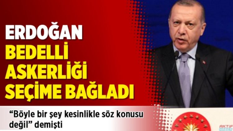 Erdoğan ‘Bedelli askerliği seçime bağladı