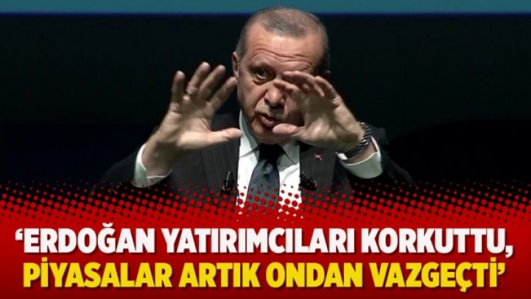 ‘Erdoğan yatırımcıları korkuttu, piyasalar artık ondan vazgeçti’