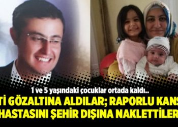 Çifti gözaltına aldılar; Raporlu kanser hastasını şehir dışına naklettiler