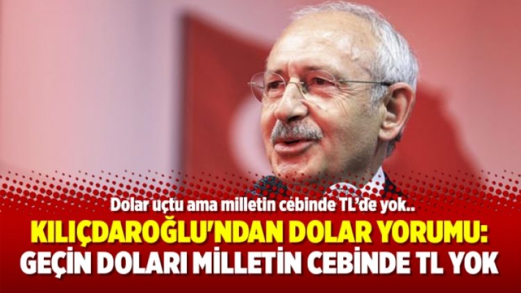Kılıçdaroğlu’ndan dolar yorumu: Geçin doları milletin cebinde TL yok