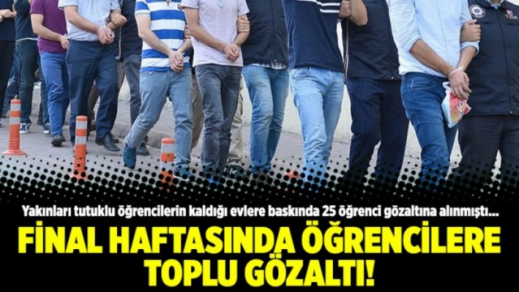 ​Final haftasında öğrencilere toplu gözaltı!