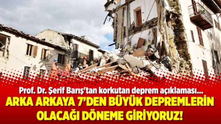 Arka arkaya 7’den büyük depremlerin olacağı döneme giriyoruz!
