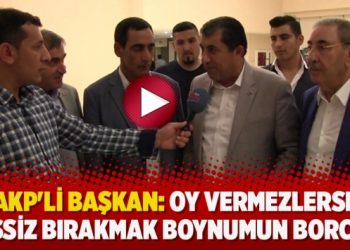 AKP’li Başkan: Oy vermezlerse işsiz bırakmak boynumun borcu