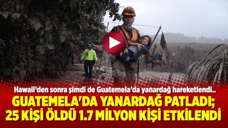 Guatemala’da yanardağ patladı; 25 kişi öldü 1.7 milyon kişi etkilendi