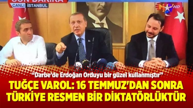 Tuğçe Varol: 16 Temmuz’dan sonra Türkiye resmen bir diktatörlüktür