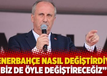 Muharrem İnce: Fenerbahçe nasıl değiştirdiyse biz de öyle değiştireceğiz
