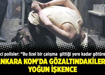 Ankara Kom’da gözaltındakilere yoğun işkence