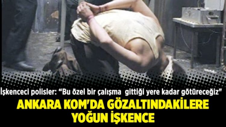 Ankara Kom’da gözaltındakilere yoğun işkence