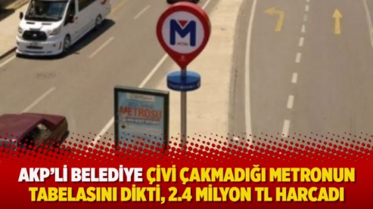 AKP’li belediye çivi çakmadığı metronun tabelasını dikti, 2.4 milyon TL harcadı