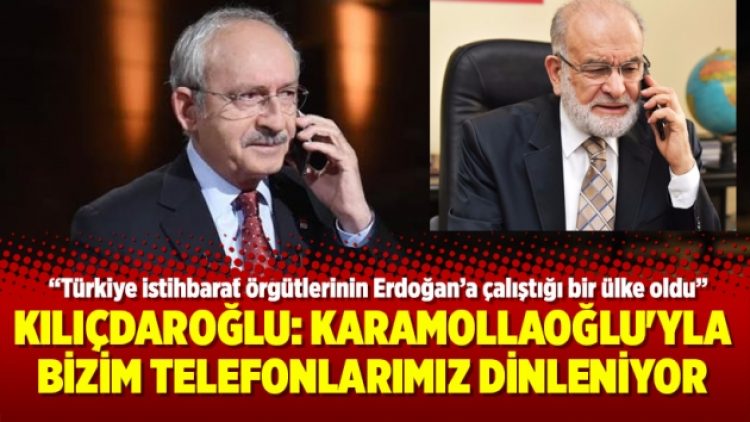 Kılıçdaroğlu: Karamollaoğlu’yla bizim telefonlarımız dinleniyor