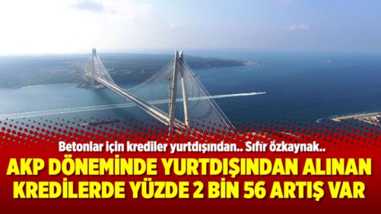 AKP döneminde yurtdışından alınan kredilerde yüzde 2 bin 56 artış var