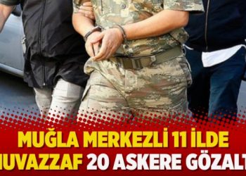 Muğla merkezli 11 ilde muvazzaf 20 askere gözaltı