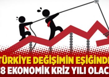 ‘Türkiye değişimin eşiğinde: 2018 ekonomik kriz yılı olacak’