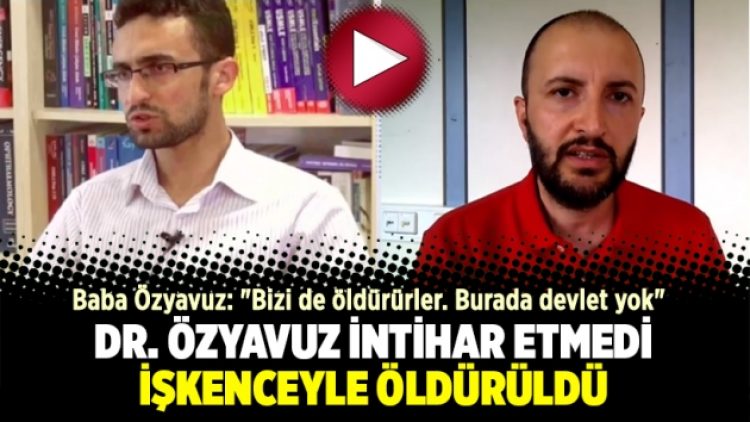 Dr. Özyavuz intihar etmedi, işkenceyle öldürüldü