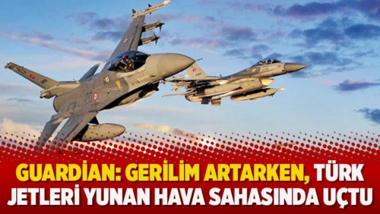 Guardian: Gerilim artarken, Türk jetleri Yunan hava sahasında uçtu