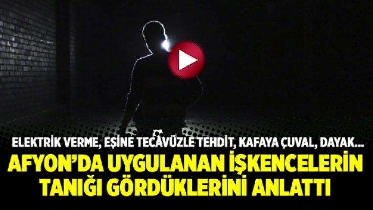 Afyon’da uygulanan işkencelerin tanığı gördüklerini anlattı