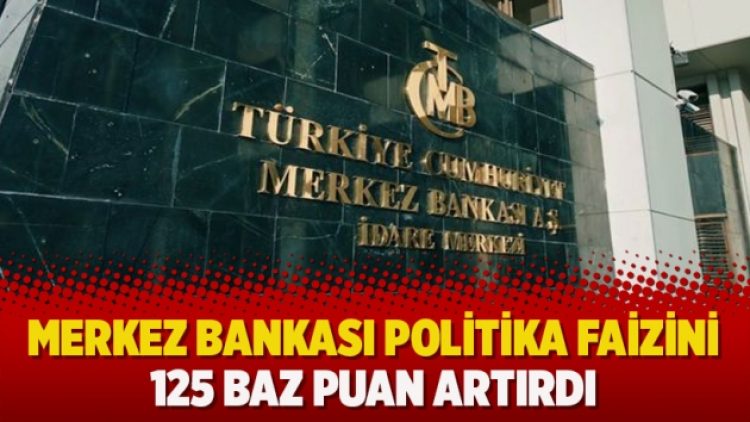 Merkez Bankası politika faizini 125 baz puan artırdı