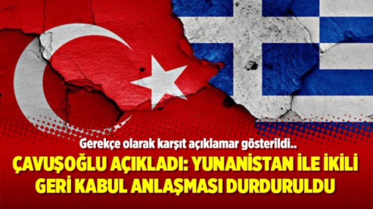 Çavuşoğlu açıkladı: Yunanistan ile ikili geri kabul anlaşması durduruldu