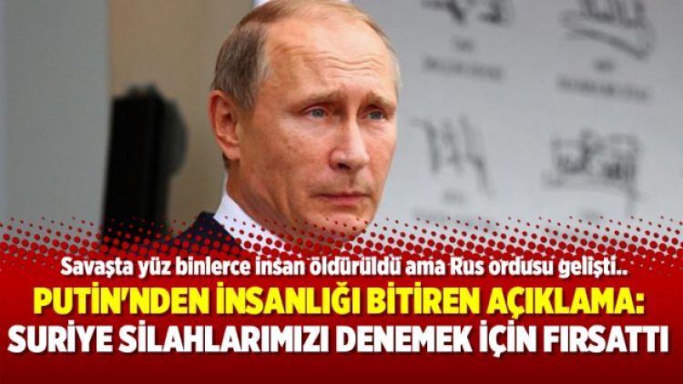 Putin’nden insanlığı bitiren açıklama: Suriye silahlarımızı denemek için fırsattı