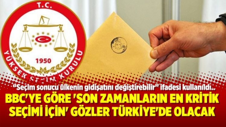 BBC’ye göre ‘son zamanların en kritik seçimi için’ gözler Türkiye’de olacak