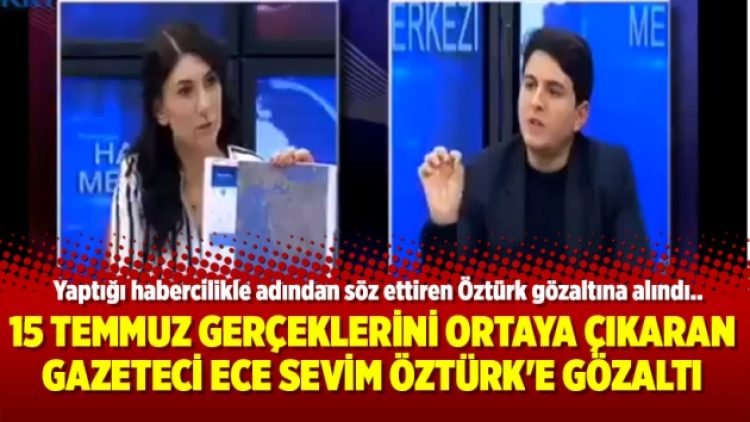 15 Temmuz gerçeklerini ortaya çıkaran Gazeteci Ece Sevim Öztürk’e gözaltı