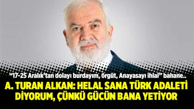A. Turan Alkan: Helal sana Türk adaleti diyorum, çünkü gücün bana yetiyor