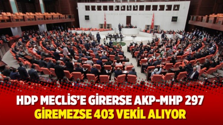HDP Meclis’e girerse AKP-MHP 297, giremezse 403 vekil alıyor
