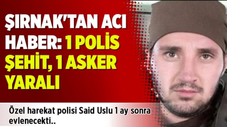 Şırnak’tan acı haber: 1 polis şehit, 1 asker yaralı