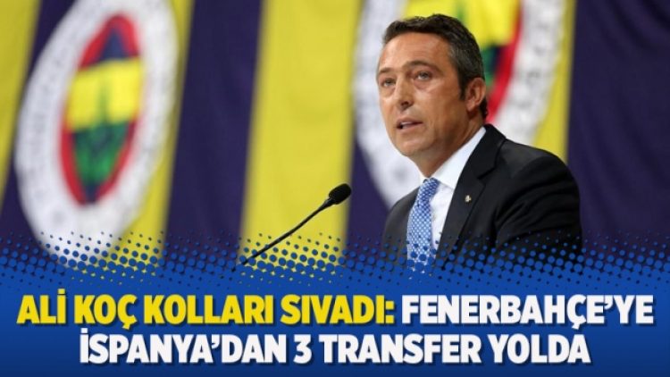 Ali Koç kolları sıvadı: Fenerbahçe’ye İspanya’dan 3 transfer yolda