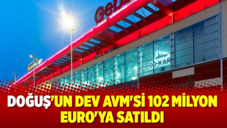 Doğuş’un dev AVM’si 102 milyon Euro’ya satıldı