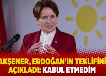 Akşener, Erdoğan’ın teklifini açıkladı: Kabul etmedim