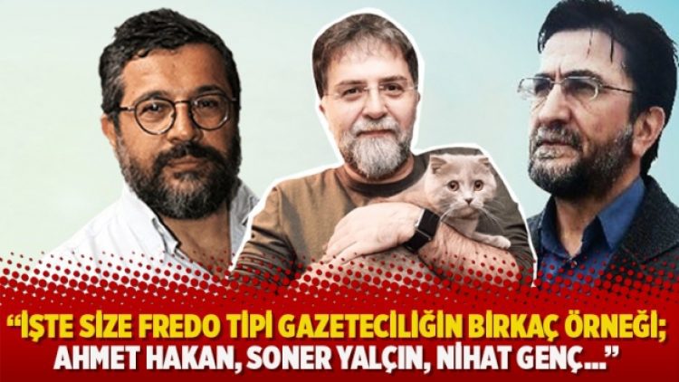 “İşte size Fredo tipi gazeteciliğin birkaç örneği; Ahmet Hakan, Soner Yalçın, Nihat Genç…”