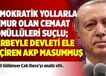 Demokratik yollarla memur olan cemaat gönüllüleri suçlu; darbeyle devleti ele geçiren AKP masummuş