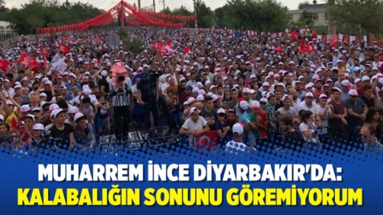 Muharrem İnce Diyarbakır’da: Kalabalığın sonunu göremiyorum…