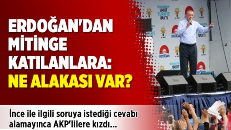 Erdoğan’dan mitinge katılanlara: Ne alakası var?