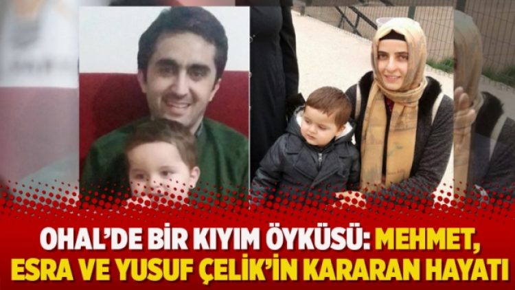 OHAL’de bir kıyım öyküsü: Mehmet, Esra ve Yusuf Çelik’in kararan hayatı