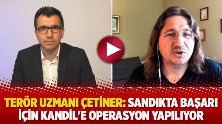 Terör Uzmanı Çetiner: Sandıkta başarı için Kandil’e operasyon yapılıyor