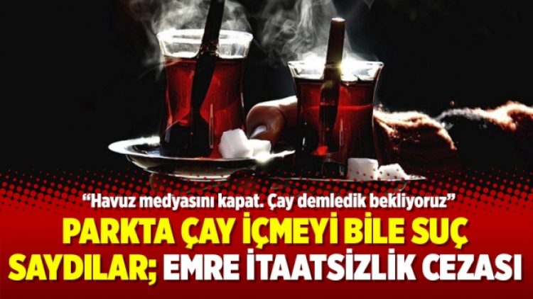 Parkta çay içmeyi bile suç saydılar; Emre itaatsizlik cezası