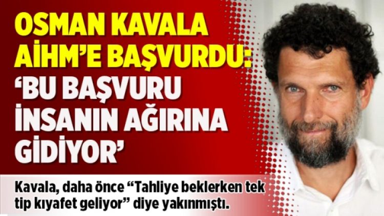 Osman Kavala AİHM’e başvurdu: ‘Bu başvuru insanın ağırına gidiyor’