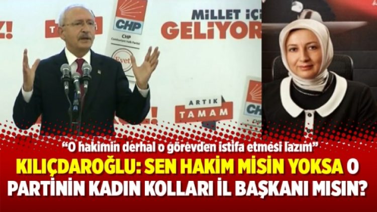 Kılıçdaroğlu: Sen hakim misin yoksa o partinin kadın kolları il başkanı mısın?